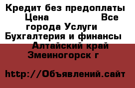 Кредит без предоплаты.  › Цена ­ 1 500 000 - Все города Услуги » Бухгалтерия и финансы   . Алтайский край,Змеиногорск г.